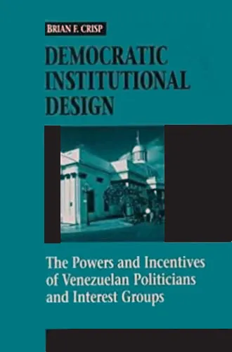  Democratic Institutional Design: The Powers and Incentives of Venezuelan Politicians and Interest Groups